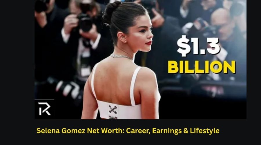 Selena Gomez Net Worth: Career, Earnings & Lifestyle